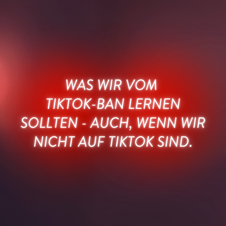 Was wir vom TikTok-Ban lernen sollten - auch, wenn wir nicht auf TikTok sind.